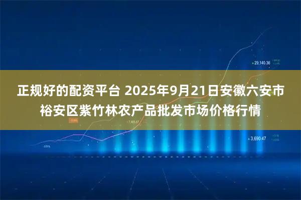 正规好的配资平台 2025年9月21日安徽六安市裕安区紫竹林农产品批发市场价格行情