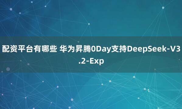 配资平台有哪些 华为昇腾0Day支持DeepSeek-V3.2-Exp