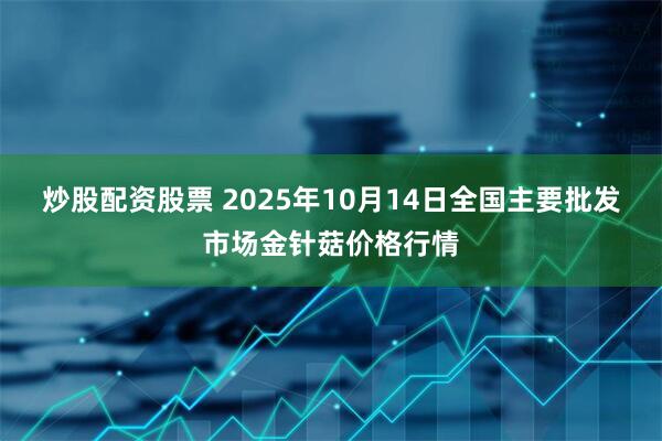 炒股配资股票 2025年10月14日全国主要批发市场金针菇价格行情