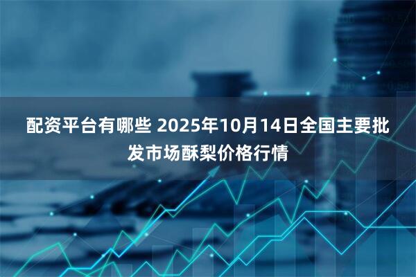 配资平台有哪些 2025年10月14日全国主要批发市场酥梨价格行情