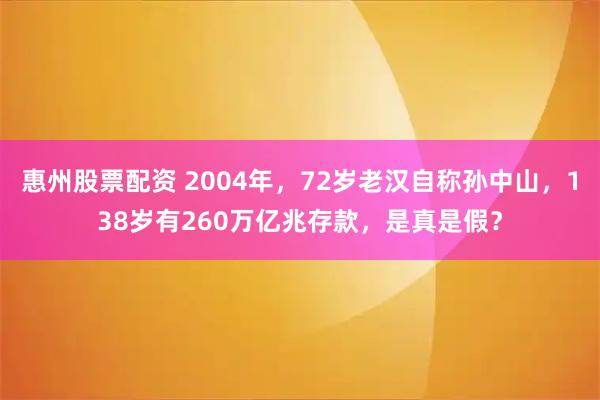 惠州股票配资 2004年，72岁老汉自称孙中山，138岁有260万亿兆存款，是真是假？