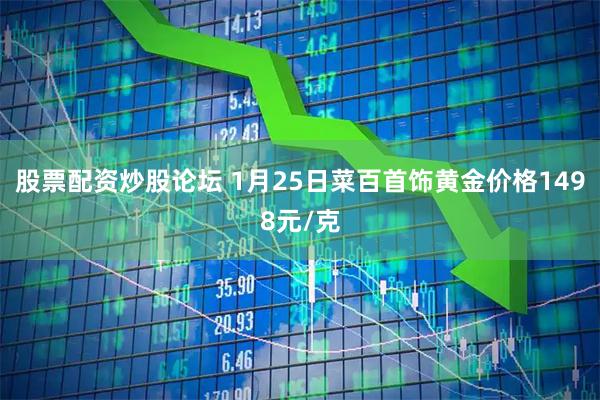 股票配资炒股论坛 1月25日菜百首饰黄金价格1498元/克