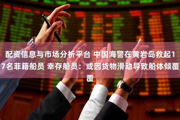 配资信息与市场分析平台 中国海警在黄岩岛救起17名菲籍船员 幸存船员：或因货物滑动导致船体倾覆