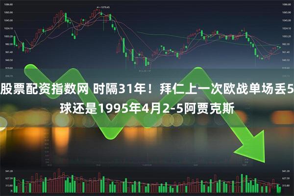 股票配资指数网 时隔31年！拜仁上一次欧战单场丢5球还是1995年4月2-5阿贾克斯