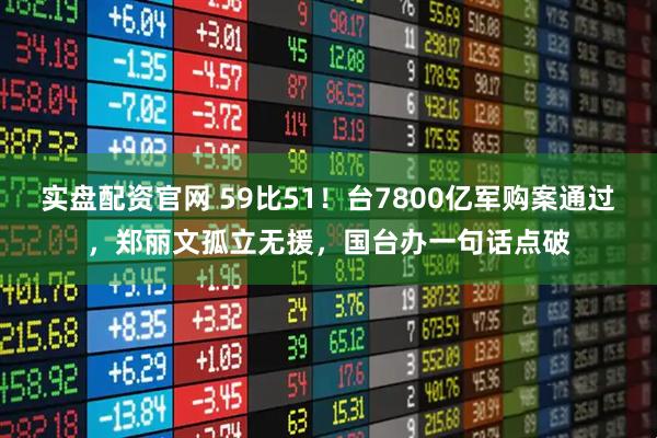 实盘配资官网 59比51！台7800亿军购案通过，郑丽文孤立无援，国台办一句话点破